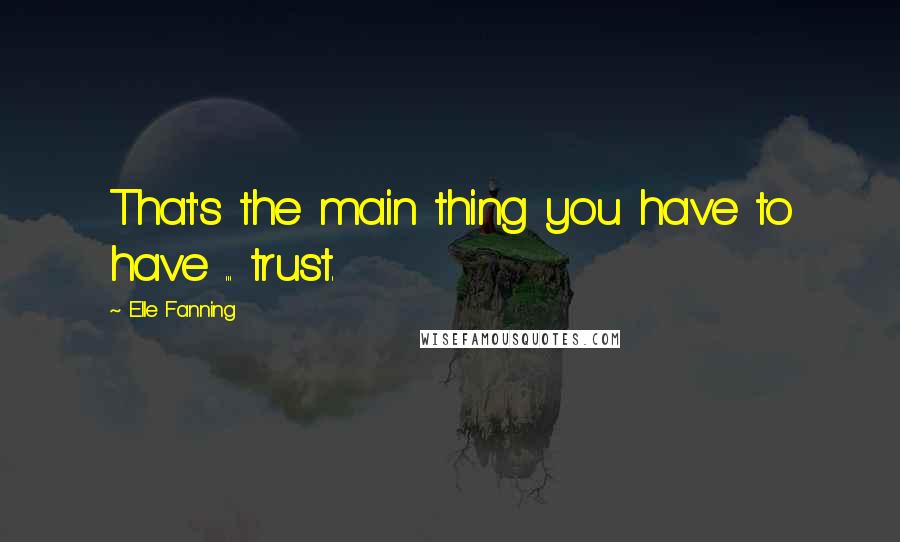 Elle Fanning Quotes: That's the main thing you have to have ... trust.