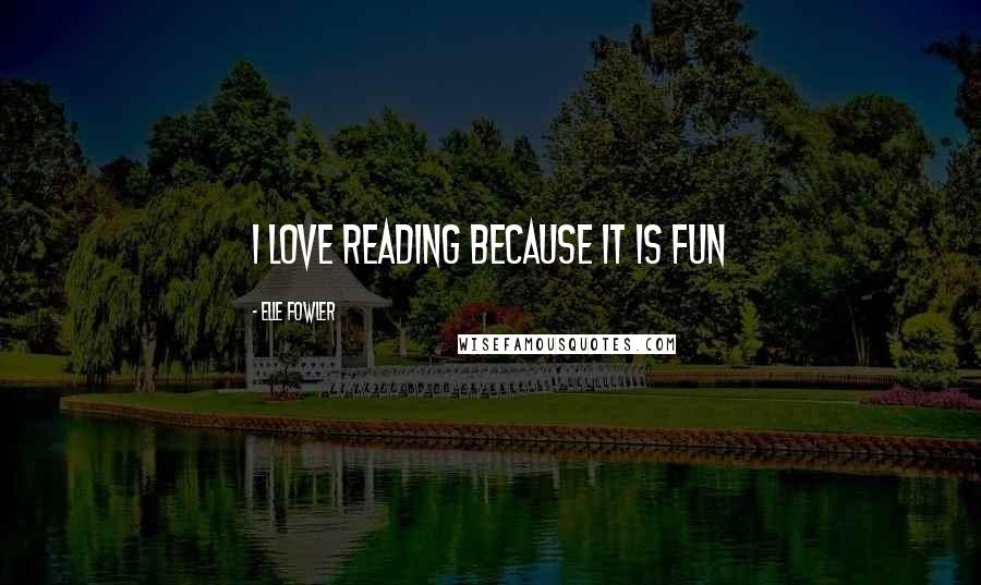 Elle Fowler Quotes: i love reading because it is fun