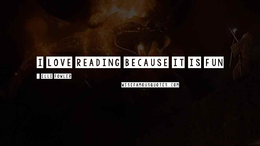 Elle Fowler Quotes: i love reading because it is fun