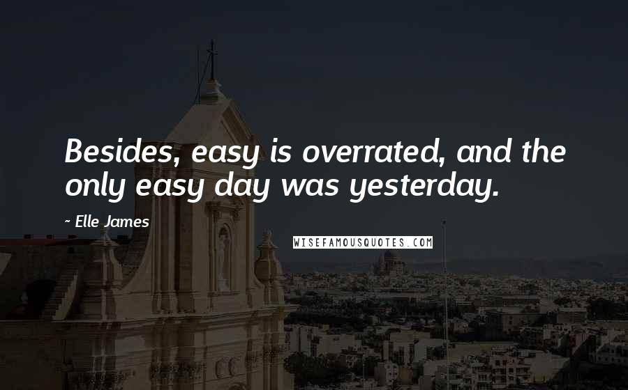 Elle James Quotes: Besides, easy is overrated, and the only easy day was yesterday.