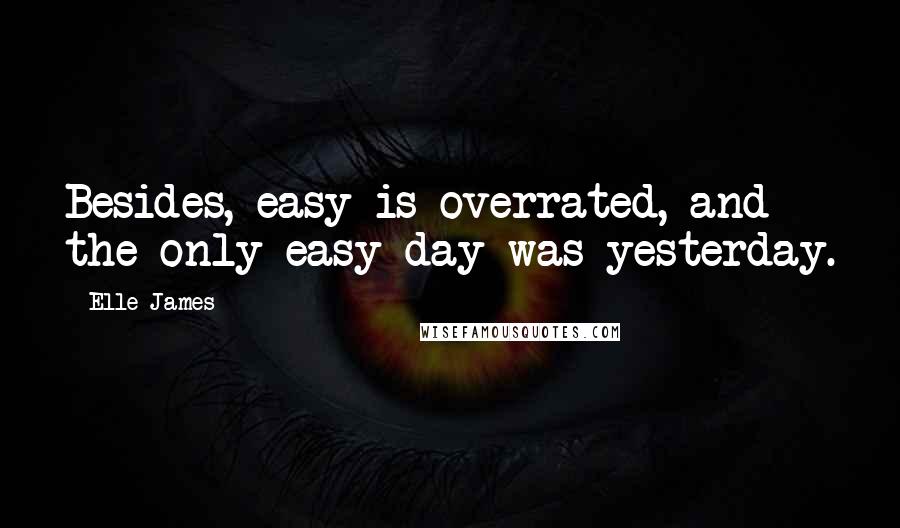 Elle James Quotes: Besides, easy is overrated, and the only easy day was yesterday.