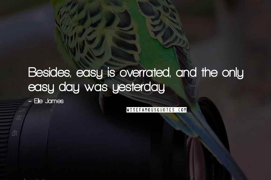 Elle James Quotes: Besides, easy is overrated, and the only easy day was yesterday.