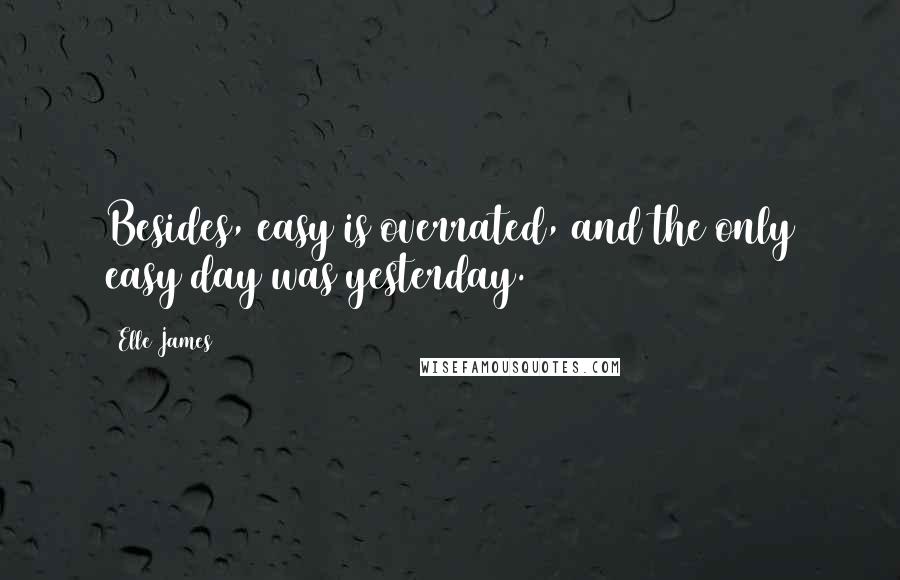 Elle James Quotes: Besides, easy is overrated, and the only easy day was yesterday.