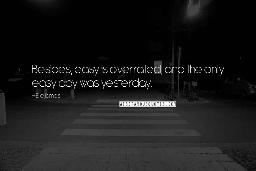 Elle James Quotes: Besides, easy is overrated, and the only easy day was yesterday.