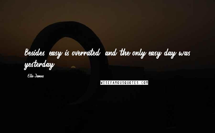 Elle James Quotes: Besides, easy is overrated, and the only easy day was yesterday.