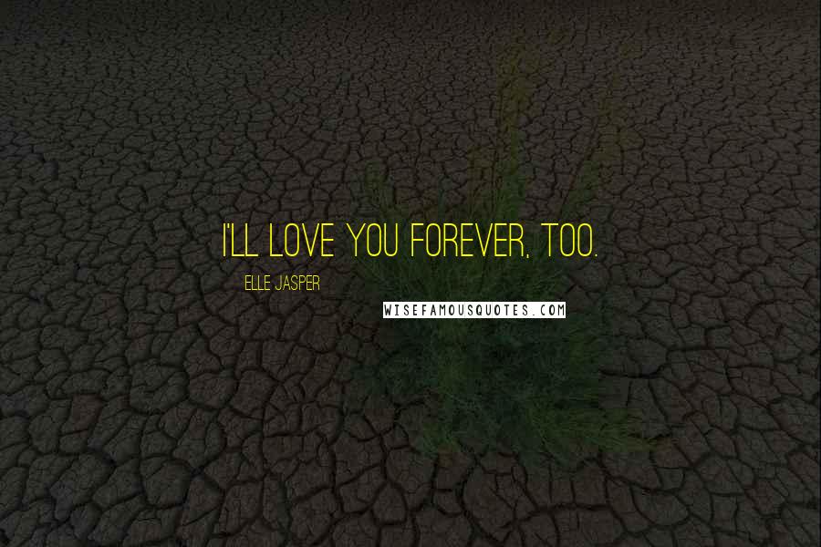 Elle Jasper Quotes: I'll love you forever, too.