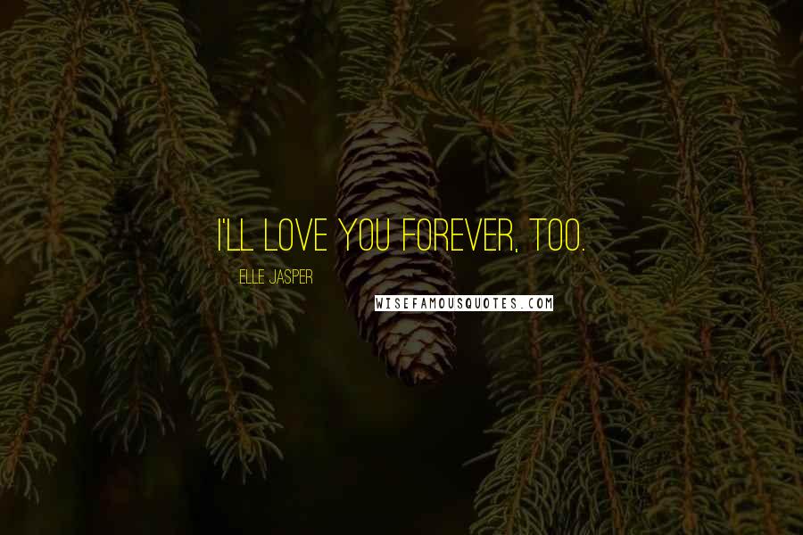 Elle Jasper Quotes: I'll love you forever, too.