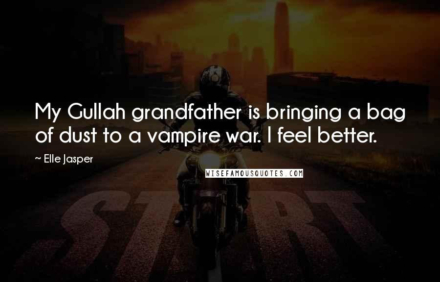 Elle Jasper Quotes: My Gullah grandfather is bringing a bag of dust to a vampire war. I feel better.