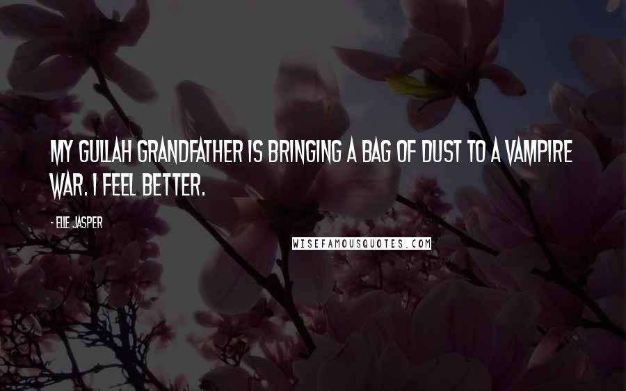 Elle Jasper Quotes: My Gullah grandfather is bringing a bag of dust to a vampire war. I feel better.