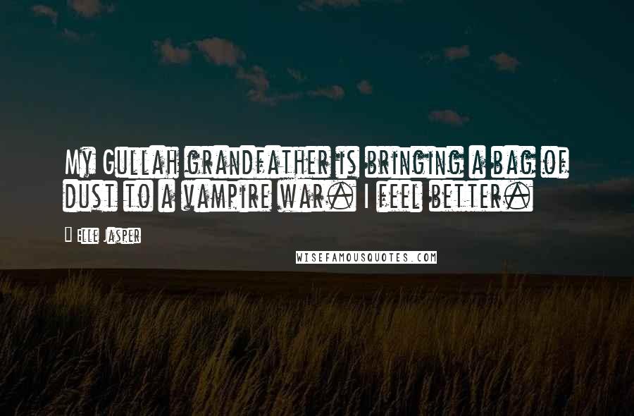 Elle Jasper Quotes: My Gullah grandfather is bringing a bag of dust to a vampire war. I feel better.