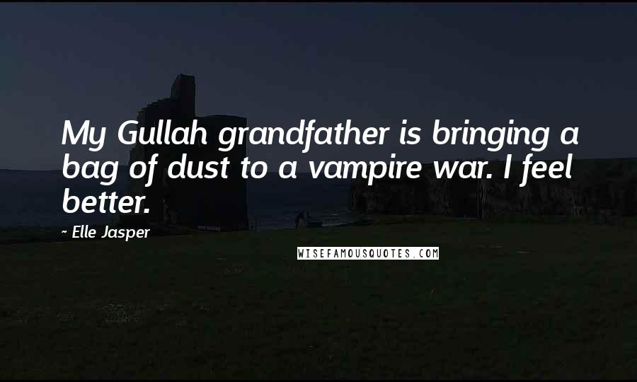 Elle Jasper Quotes: My Gullah grandfather is bringing a bag of dust to a vampire war. I feel better.