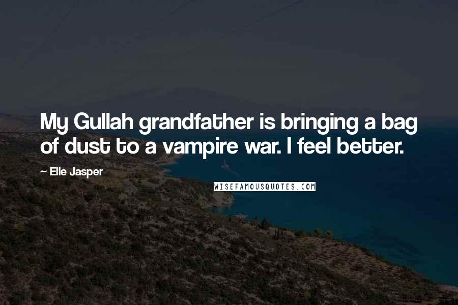 Elle Jasper Quotes: My Gullah grandfather is bringing a bag of dust to a vampire war. I feel better.