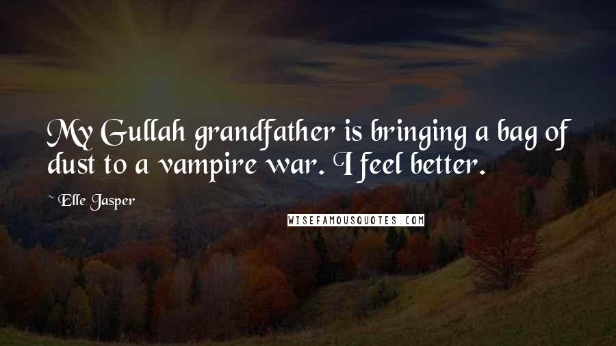 Elle Jasper Quotes: My Gullah grandfather is bringing a bag of dust to a vampire war. I feel better.