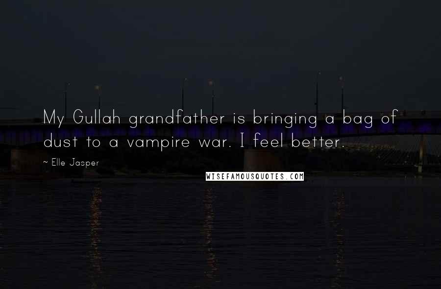 Elle Jasper Quotes: My Gullah grandfather is bringing a bag of dust to a vampire war. I feel better.