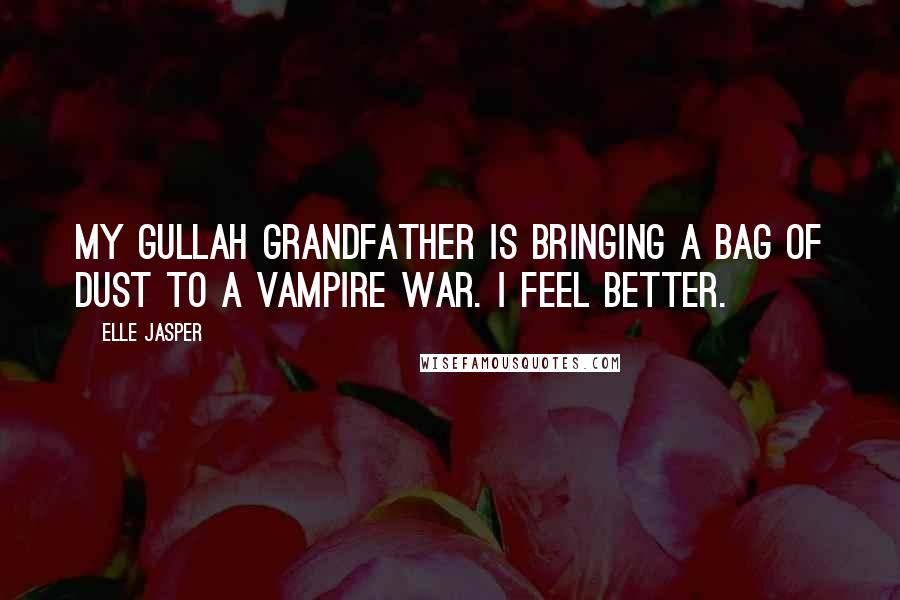 Elle Jasper Quotes: My Gullah grandfather is bringing a bag of dust to a vampire war. I feel better.