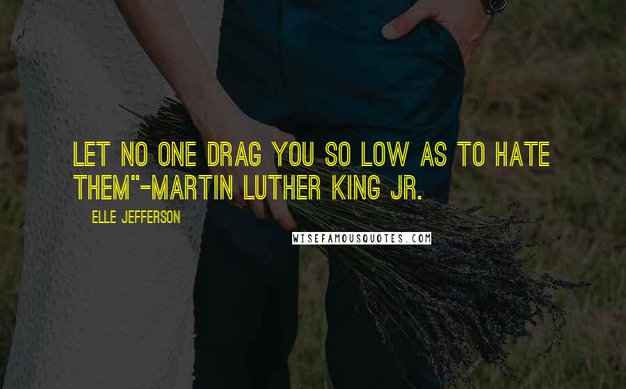 Elle Jefferson Quotes: Let no one drag you so low as to hate them"-Martin Luther King Jr.