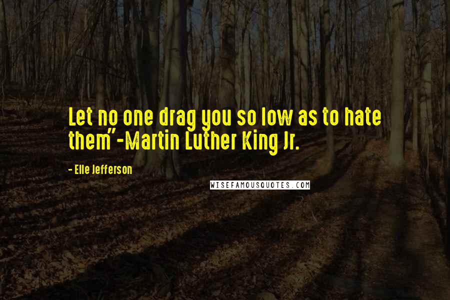 Elle Jefferson Quotes: Let no one drag you so low as to hate them"-Martin Luther King Jr.