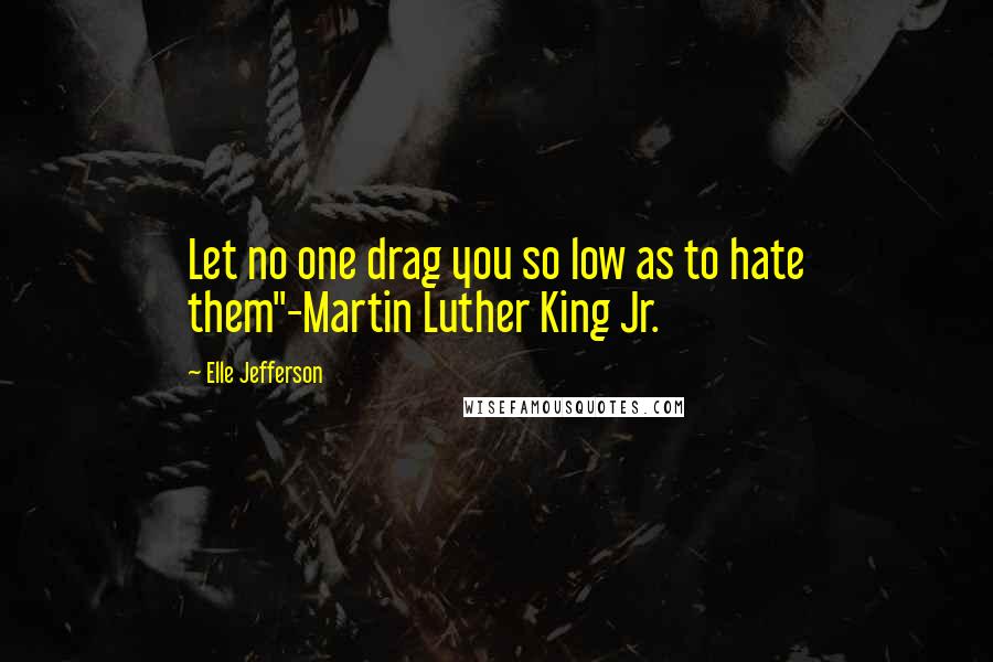 Elle Jefferson Quotes: Let no one drag you so low as to hate them"-Martin Luther King Jr.