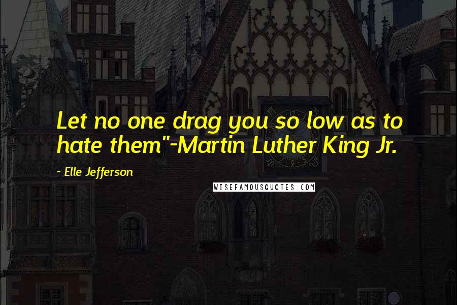 Elle Jefferson Quotes: Let no one drag you so low as to hate them"-Martin Luther King Jr.