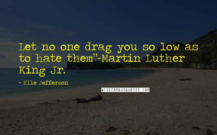 Elle Jefferson Quotes: Let no one drag you so low as to hate them"-Martin Luther King Jr.