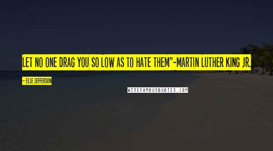 Elle Jefferson Quotes: Let no one drag you so low as to hate them"-Martin Luther King Jr.