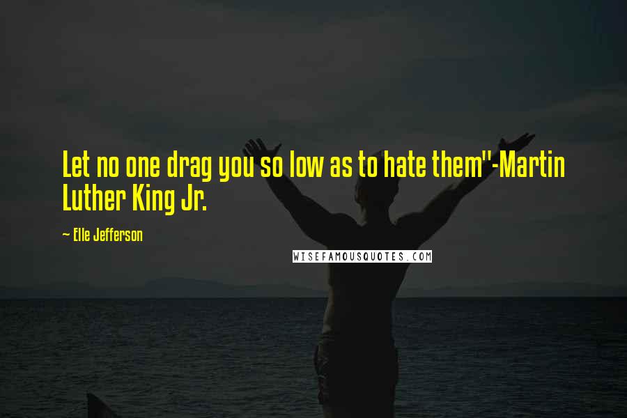 Elle Jefferson Quotes: Let no one drag you so low as to hate them"-Martin Luther King Jr.