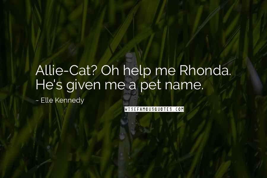 Elle Kennedy Quotes: Allie-Cat? Oh help me Rhonda. He's given me a pet name.
