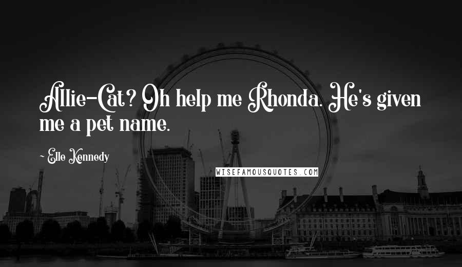 Elle Kennedy Quotes: Allie-Cat? Oh help me Rhonda. He's given me a pet name.