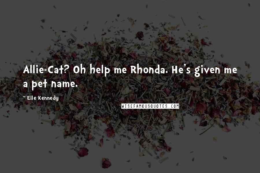 Elle Kennedy Quotes: Allie-Cat? Oh help me Rhonda. He's given me a pet name.