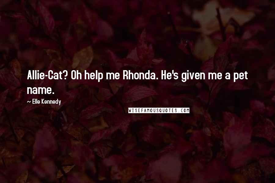 Elle Kennedy Quotes: Allie-Cat? Oh help me Rhonda. He's given me a pet name.