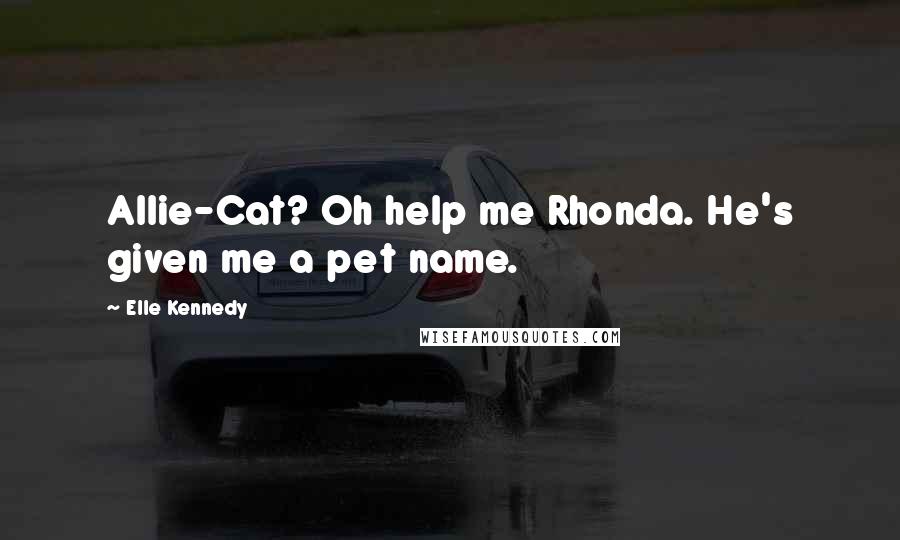 Elle Kennedy Quotes: Allie-Cat? Oh help me Rhonda. He's given me a pet name.