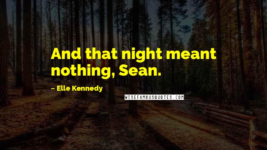 Elle Kennedy Quotes: And that night meant nothing, Sean.