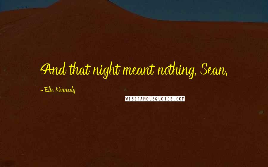 Elle Kennedy Quotes: And that night meant nothing, Sean.