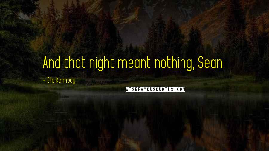 Elle Kennedy Quotes: And that night meant nothing, Sean.