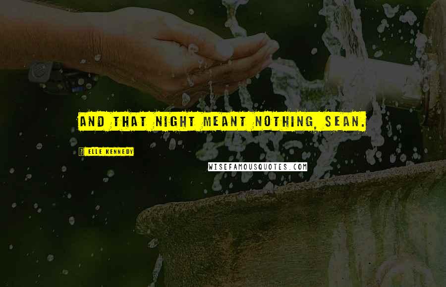 Elle Kennedy Quotes: And that night meant nothing, Sean.