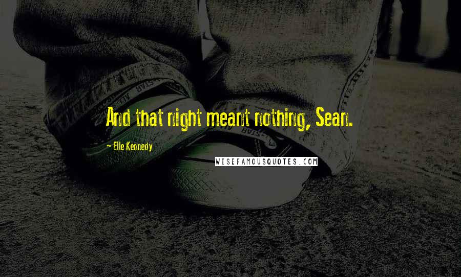 Elle Kennedy Quotes: And that night meant nothing, Sean.