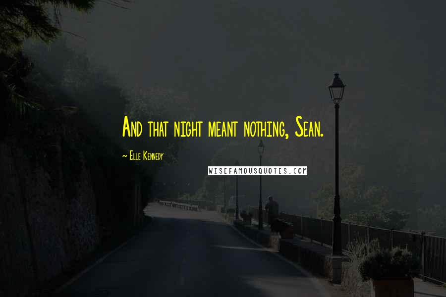 Elle Kennedy Quotes: And that night meant nothing, Sean.