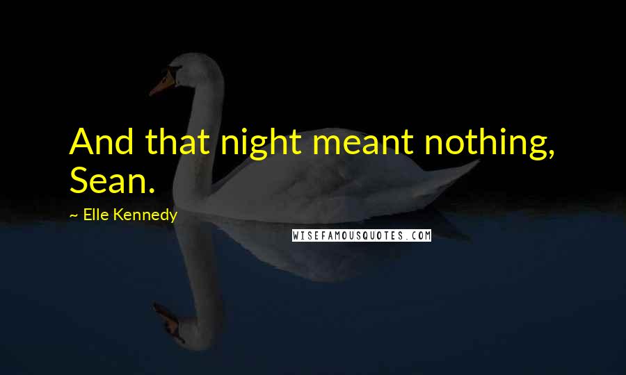 Elle Kennedy Quotes: And that night meant nothing, Sean.