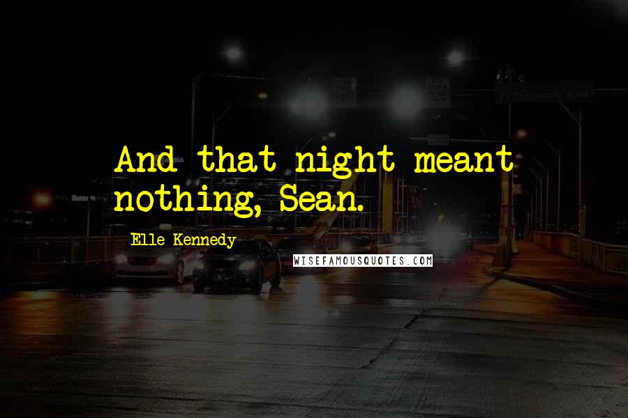 Elle Kennedy Quotes: And that night meant nothing, Sean.