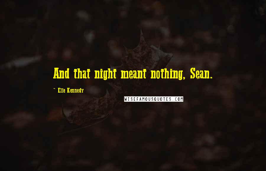 Elle Kennedy Quotes: And that night meant nothing, Sean.