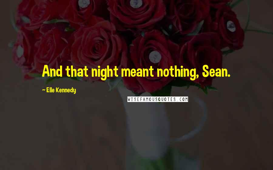 Elle Kennedy Quotes: And that night meant nothing, Sean.