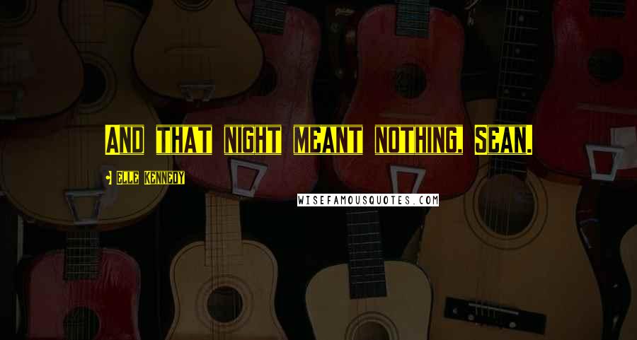 Elle Kennedy Quotes: And that night meant nothing, Sean.