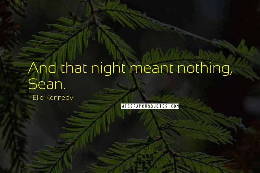 Elle Kennedy Quotes: And that night meant nothing, Sean.