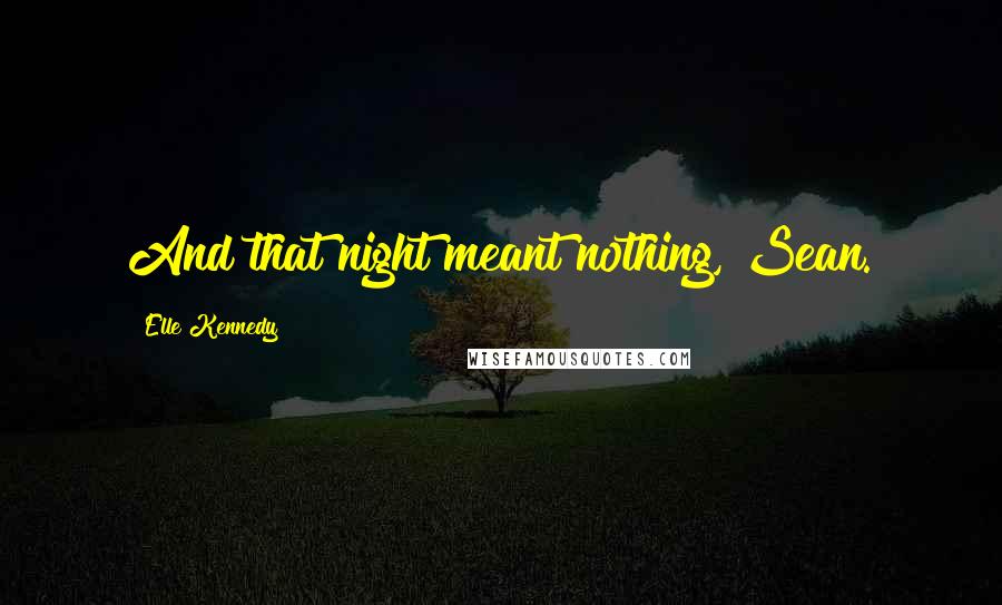 Elle Kennedy Quotes: And that night meant nothing, Sean.