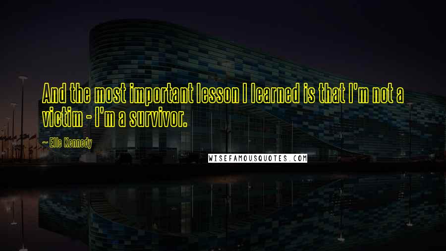 Elle Kennedy Quotes: And the most important lesson I learned is that I'm not a victim - I'm a survivor.