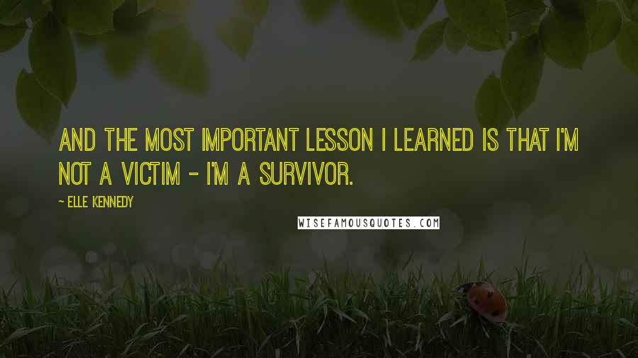 Elle Kennedy Quotes: And the most important lesson I learned is that I'm not a victim - I'm a survivor.