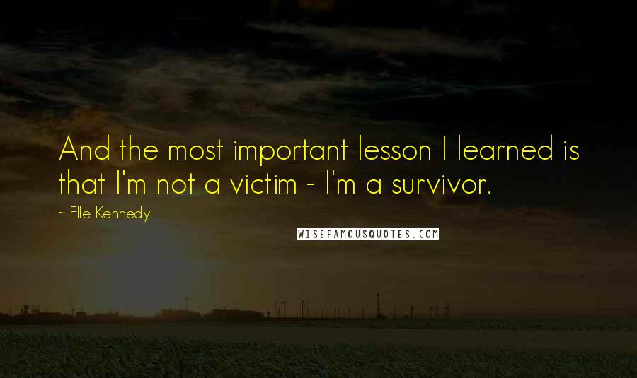 Elle Kennedy Quotes: And the most important lesson I learned is that I'm not a victim - I'm a survivor.