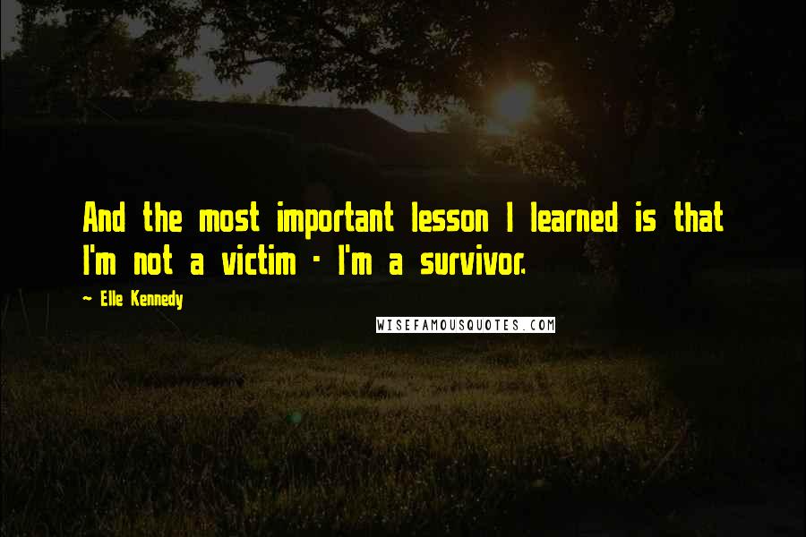 Elle Kennedy Quotes: And the most important lesson I learned is that I'm not a victim - I'm a survivor.