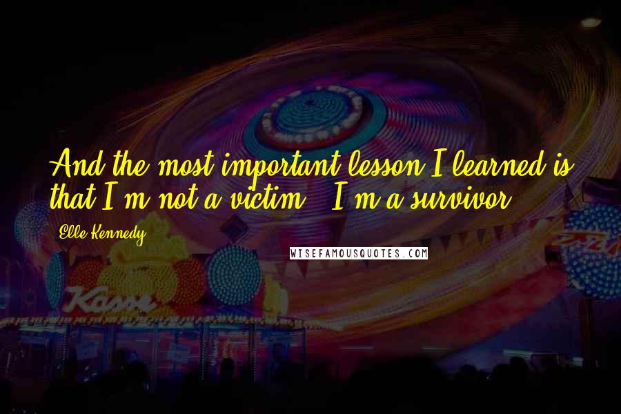 Elle Kennedy Quotes: And the most important lesson I learned is that I'm not a victim - I'm a survivor.