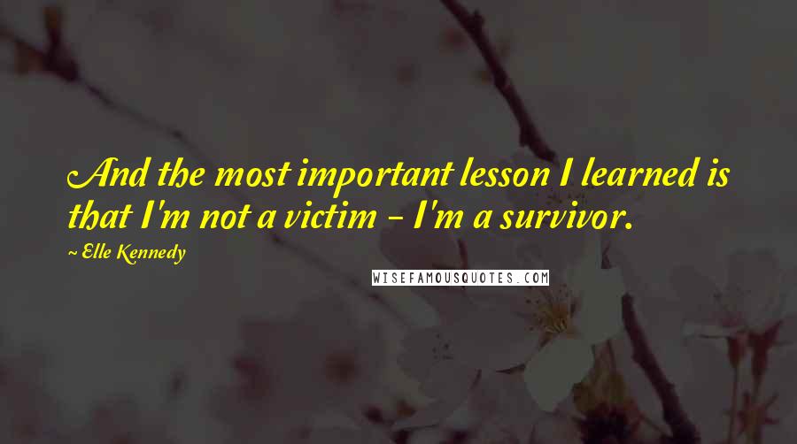 Elle Kennedy Quotes: And the most important lesson I learned is that I'm not a victim - I'm a survivor.